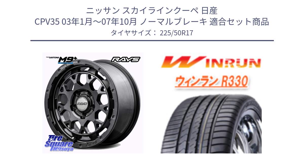 ニッサン スカイラインクーペ 日産 CPV35 03年1月～07年10月 ノーマルブレーキ 用セット商品です。【欠品次回2月末】 TEAM DAYTONA M9+ Spec M ホイール 17インチ と R330 サマータイヤ 225/50R17 の組合せ商品です。