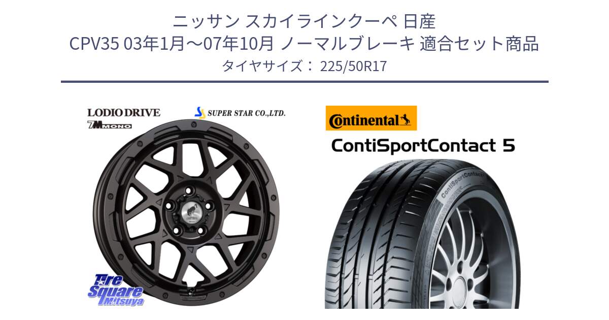 ニッサン スカイラインクーペ 日産 CPV35 03年1月～07年10月 ノーマルブレーキ 用セット商品です。LODIO DRIVE 7M MONO ロディオドライブ ホイール 4本 17インチ と 23年製 MO ContiSportContact 5 メルセデスベンツ承認 CSC5 並行 225/50R17 の組合せ商品です。