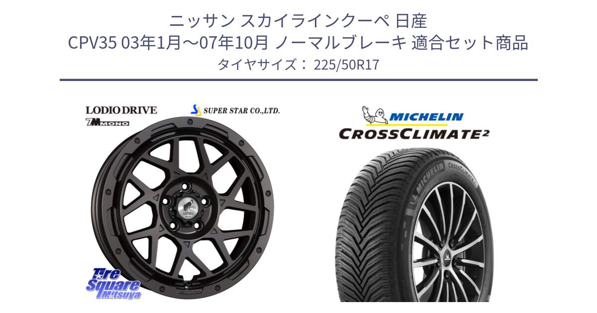 ニッサン スカイラインクーペ 日産 CPV35 03年1月～07年10月 ノーマルブレーキ 用セット商品です。LODIO DRIVE 7M MONO ロディオドライブ ホイール 4本 17インチ と 23年製 XL CROSSCLIMATE 2 オールシーズン 並行 225/50R17 の組合せ商品です。