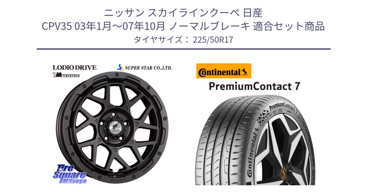 ニッサン スカイラインクーペ 日産 CPV35 03年1月～07年10月 ノーマルブレーキ 用セット商品です。LODIO DRIVE 7M MONO ロディオドライブ ホイール 4本 17インチ と 23年製 XL PremiumContact 7 EV PC7 並行 225/50R17 の組合せ商品です。