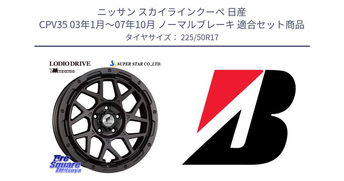 ニッサン スカイラインクーペ 日産 CPV35 03年1月～07年10月 ノーマルブレーキ 用セット商品です。LODIO DRIVE 7M MONO ロディオドライブ ホイール 4本 17インチ と 23年製 XL TURANZA 6 ENLITEN 並行 225/50R17 の組合せ商品です。