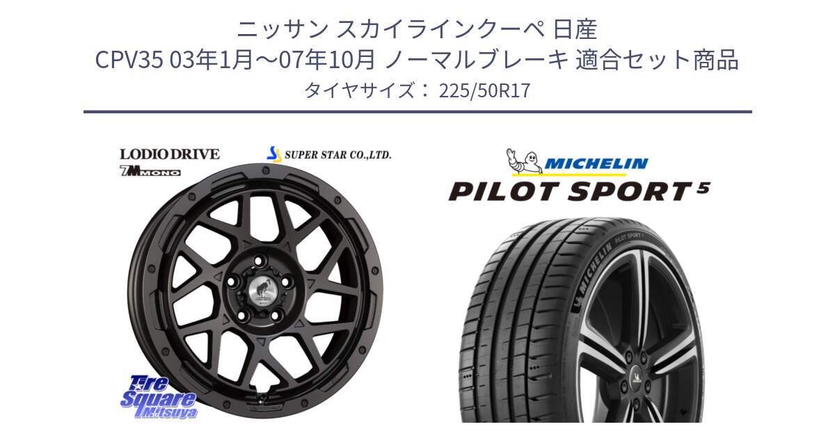 ニッサン スカイラインクーペ 日産 CPV35 03年1月～07年10月 ノーマルブレーキ 用セット商品です。LODIO DRIVE 7M MONO ロディオドライブ ホイール 4本 17インチ と 24年製 ヨーロッパ製 XL PILOT SPORT 5 PS5 並行 225/50R17 の組合せ商品です。