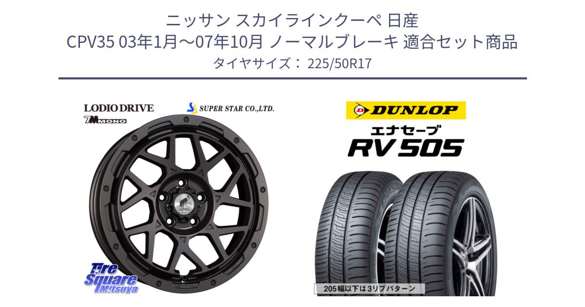 ニッサン スカイラインクーペ 日産 CPV35 03年1月～07年10月 ノーマルブレーキ 用セット商品です。LODIO DRIVE 7M MONO ロディオドライブ ホイール 4本 17インチ と ダンロップ エナセーブ RV 505 ミニバン サマータイヤ 225/50R17 の組合せ商品です。