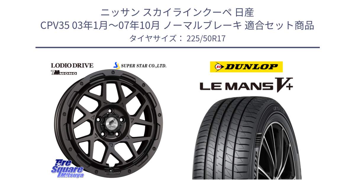 ニッサン スカイラインクーペ 日産 CPV35 03年1月～07年10月 ノーマルブレーキ 用セット商品です。LODIO DRIVE 7M MONO ロディオドライブ ホイール 4本 17インチ と ダンロップ LEMANS5+ ルマンV+ 225/50R17 の組合せ商品です。