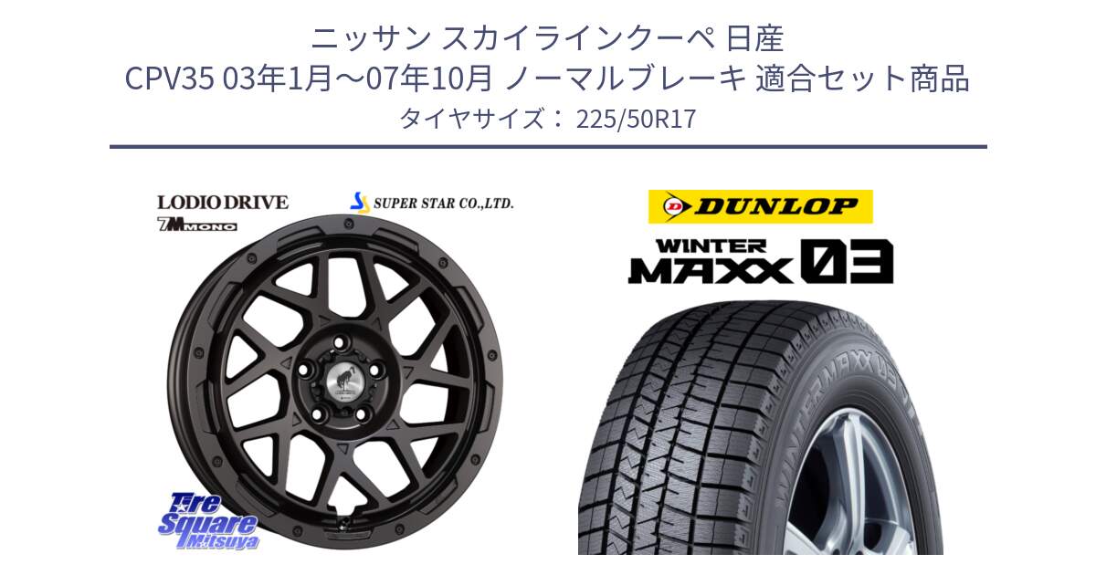 ニッサン スカイラインクーペ 日産 CPV35 03年1月～07年10月 ノーマルブレーキ 用セット商品です。LODIO DRIVE 7M MONO ロディオドライブ ホイール 4本 17インチ と ウィンターマックス03 WM03 ダンロップ スタッドレス 225/50R17 の組合せ商品です。