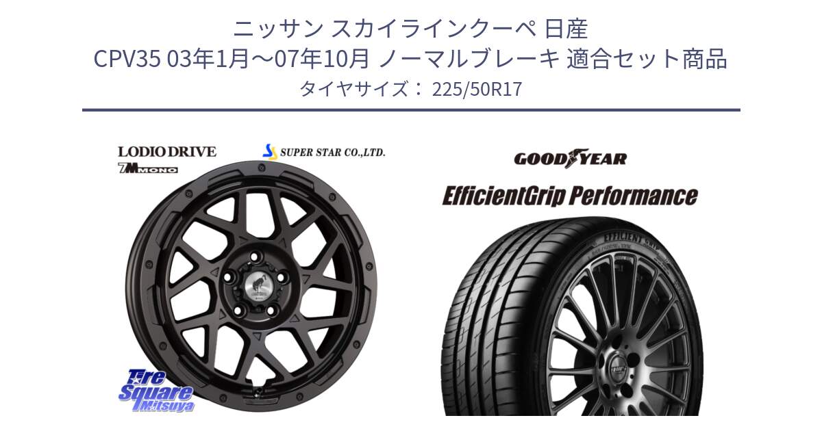 ニッサン スカイラインクーペ 日産 CPV35 03年1月～07年10月 ノーマルブレーキ 用セット商品です。LODIO DRIVE 7M MONO ロディオドライブ ホイール 4本 17インチ と EfficientGrip Performance エフィシェントグリップ パフォーマンス MO 正規品 新車装着 サマータイヤ 225/50R17 の組合せ商品です。