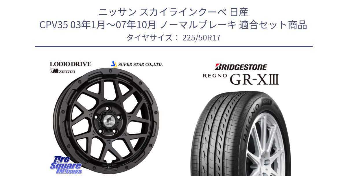 ニッサン スカイラインクーペ 日産 CPV35 03年1月～07年10月 ノーマルブレーキ 用セット商品です。LODIO DRIVE 7M MONO ロディオドライブ ホイール 4本 17インチ と レグノ GR-X3 GRX3 サマータイヤ 225/50R17 の組合せ商品です。