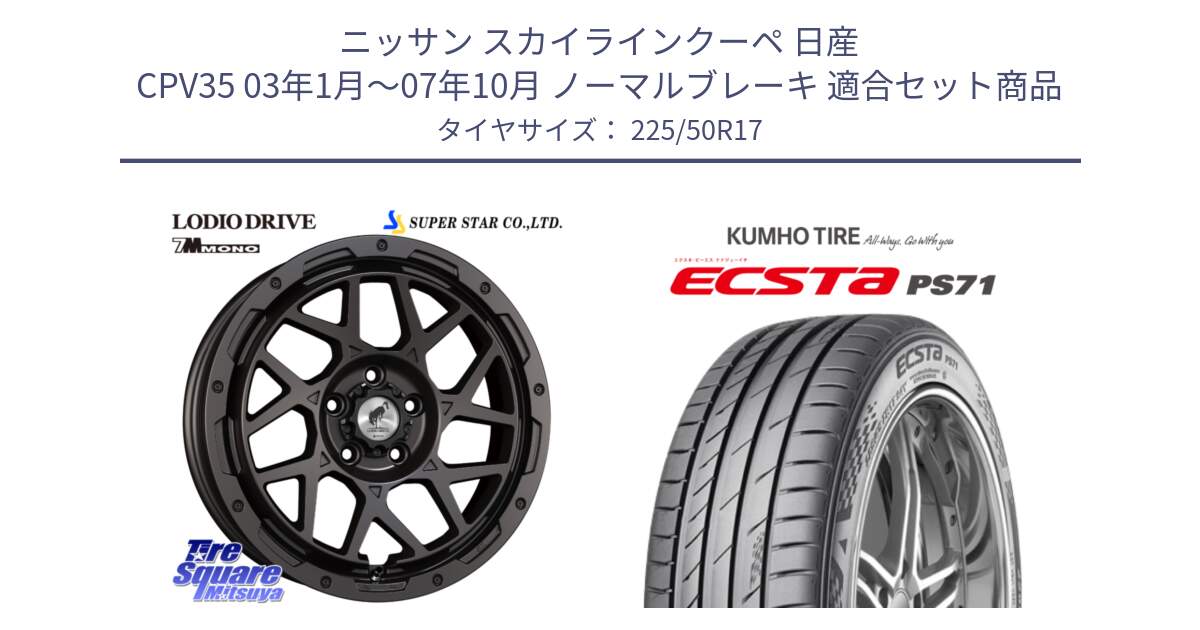 ニッサン スカイラインクーペ 日産 CPV35 03年1月～07年10月 ノーマルブレーキ 用セット商品です。LODIO DRIVE 7M MONO ロディオドライブ ホイール 4本 17インチ と ECSTA PS71 エクスタ サマータイヤ 225/50R17 の組合せ商品です。