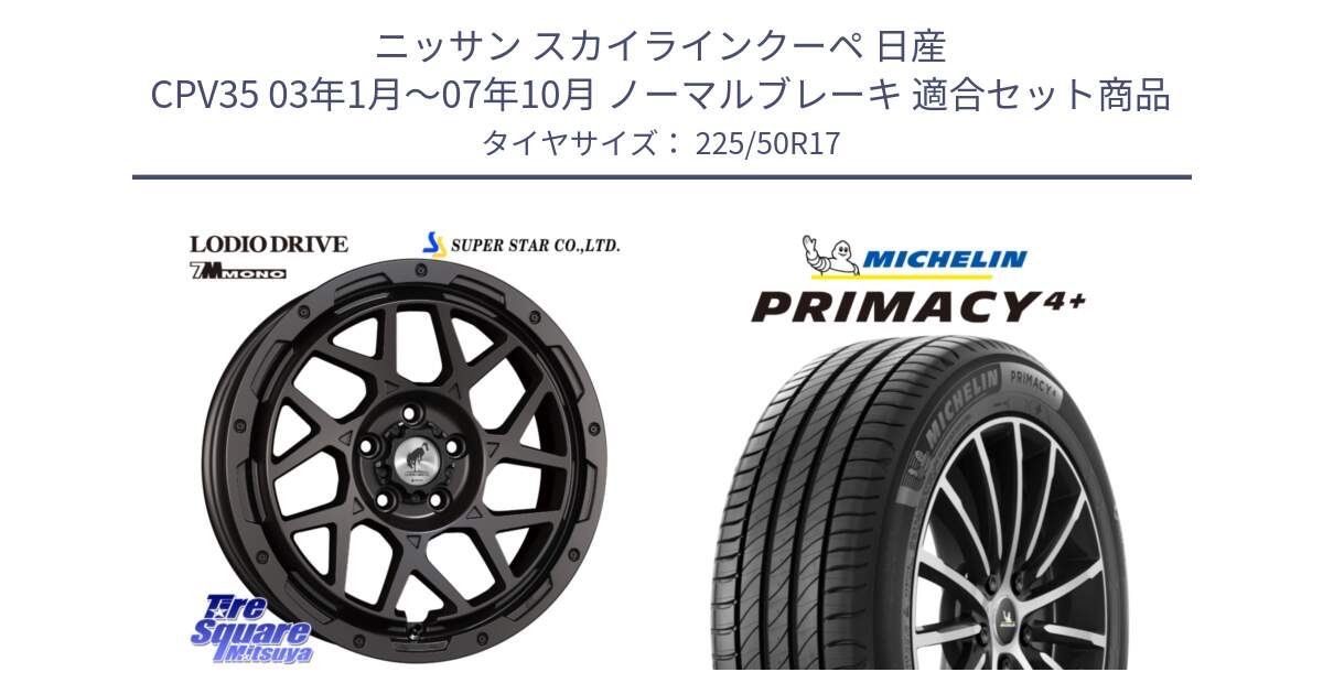 ニッサン スカイラインクーペ 日産 CPV35 03年1月～07年10月 ノーマルブレーキ 用セット商品です。LODIO DRIVE 7M MONO ロディオドライブ ホイール 4本 17インチ と PRIMACY4+ プライマシー4+ 98Y XL DT 正規 225/50R17 の組合せ商品です。