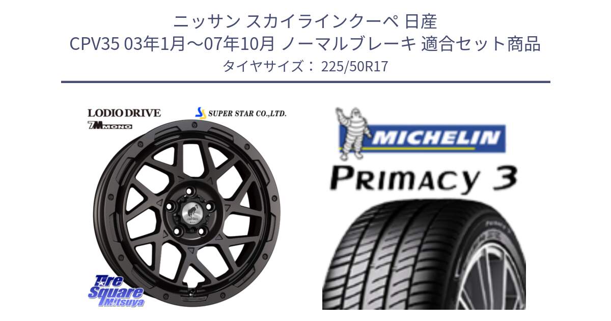 ニッサン スカイラインクーペ 日産 CPV35 03年1月～07年10月 ノーマルブレーキ 用セット商品です。LODIO DRIVE 7M MONO ロディオドライブ ホイール 4本 17インチ と アウトレット● PRIMACY3 プライマシー3 94Y AO DT1 正規 225/50R17 の組合せ商品です。