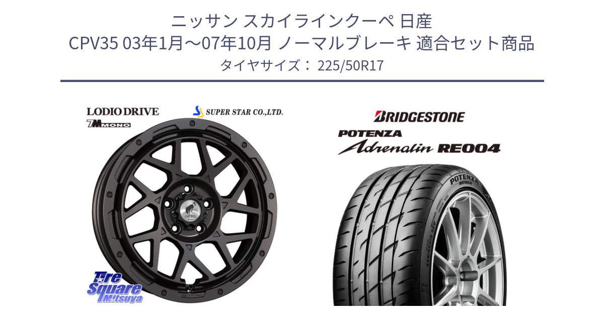 ニッサン スカイラインクーペ 日産 CPV35 03年1月～07年10月 ノーマルブレーキ 用セット商品です。LODIO DRIVE 7M MONO ロディオドライブ ホイール 4本 17インチ と ポテンザ アドレナリン RE004 【国内正規品】サマータイヤ 225/50R17 の組合せ商品です。