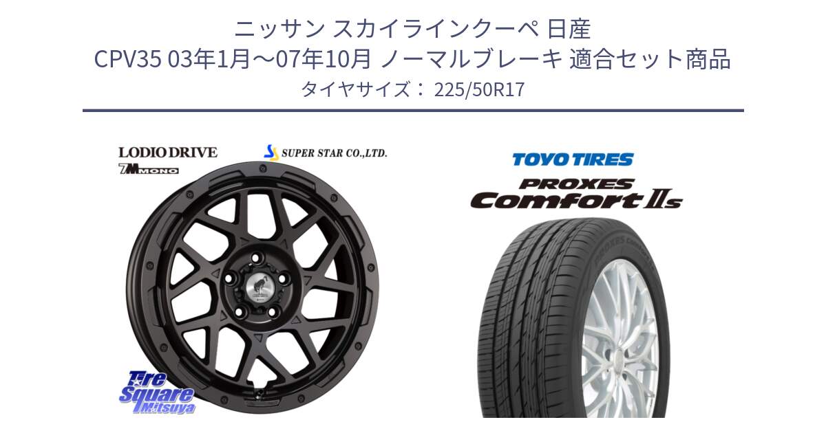 ニッサン スカイラインクーペ 日産 CPV35 03年1月～07年10月 ノーマルブレーキ 用セット商品です。LODIO DRIVE 7M MONO ロディオドライブ ホイール 4本 17インチ と トーヨー PROXES Comfort2s プロクセス コンフォート2s サマータイヤ 225/50R17 の組合せ商品です。