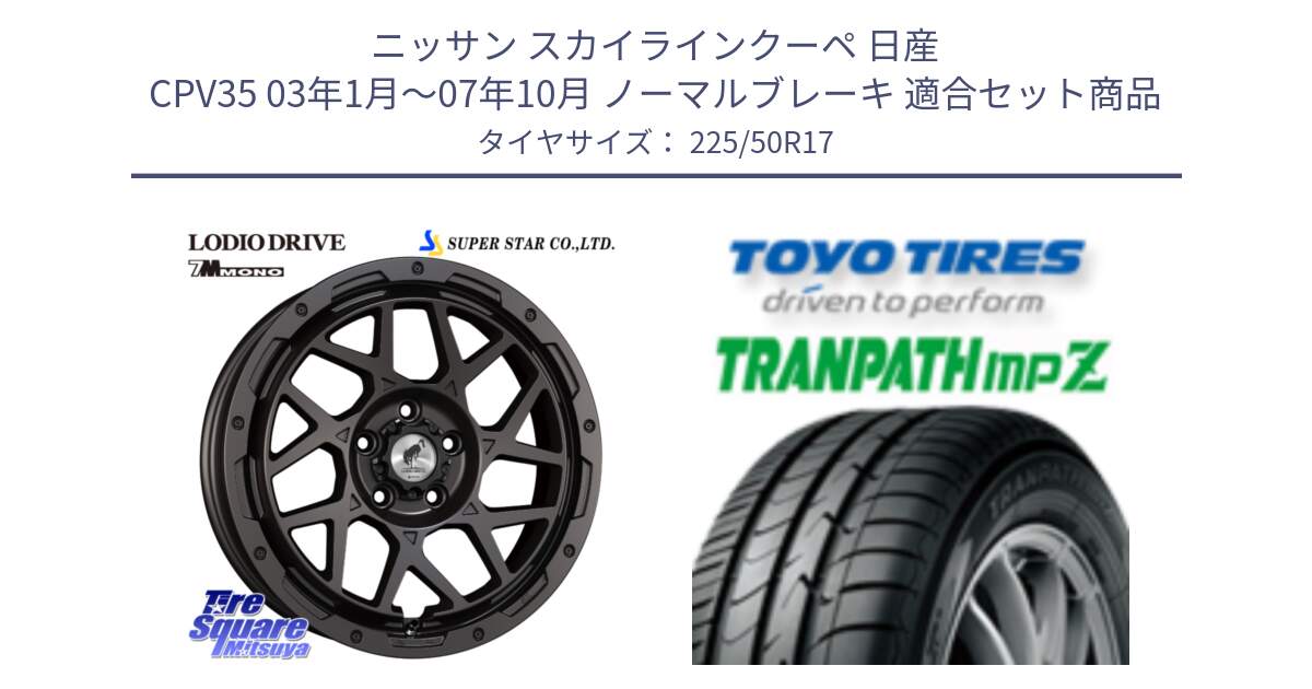 ニッサン スカイラインクーペ 日産 CPV35 03年1月～07年10月 ノーマルブレーキ 用セット商品です。LODIO DRIVE 7M MONO ロディオドライブ ホイール 4本 17インチ と トーヨー トランパス MPZ ミニバン TRANPATH サマータイヤ 225/50R17 の組合せ商品です。