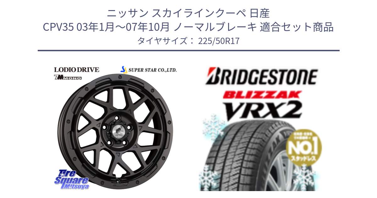 ニッサン スカイラインクーペ 日産 CPV35 03年1月～07年10月 ノーマルブレーキ 用セット商品です。LODIO DRIVE 7M MONO ロディオドライブ ホイール 4本 17インチ と ブリザック VRX2 スタッドレス ● 225/50R17 の組合せ商品です。