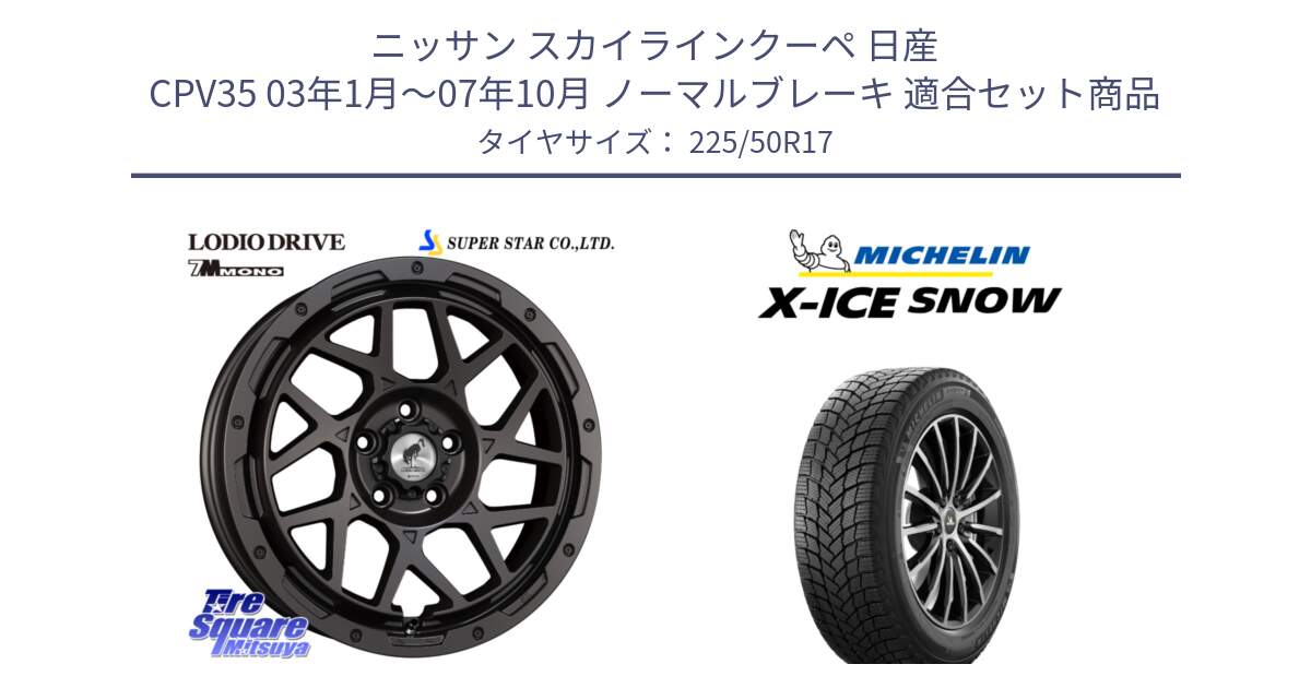 ニッサン スカイラインクーペ 日産 CPV35 03年1月～07年10月 ノーマルブレーキ 用セット商品です。LODIO DRIVE 7M MONO ロディオドライブ ホイール 4本 17インチ と X-ICE SNOW エックスアイススノー XICE SNOW 2024年製 スタッドレス 正規品 225/50R17 の組合せ商品です。