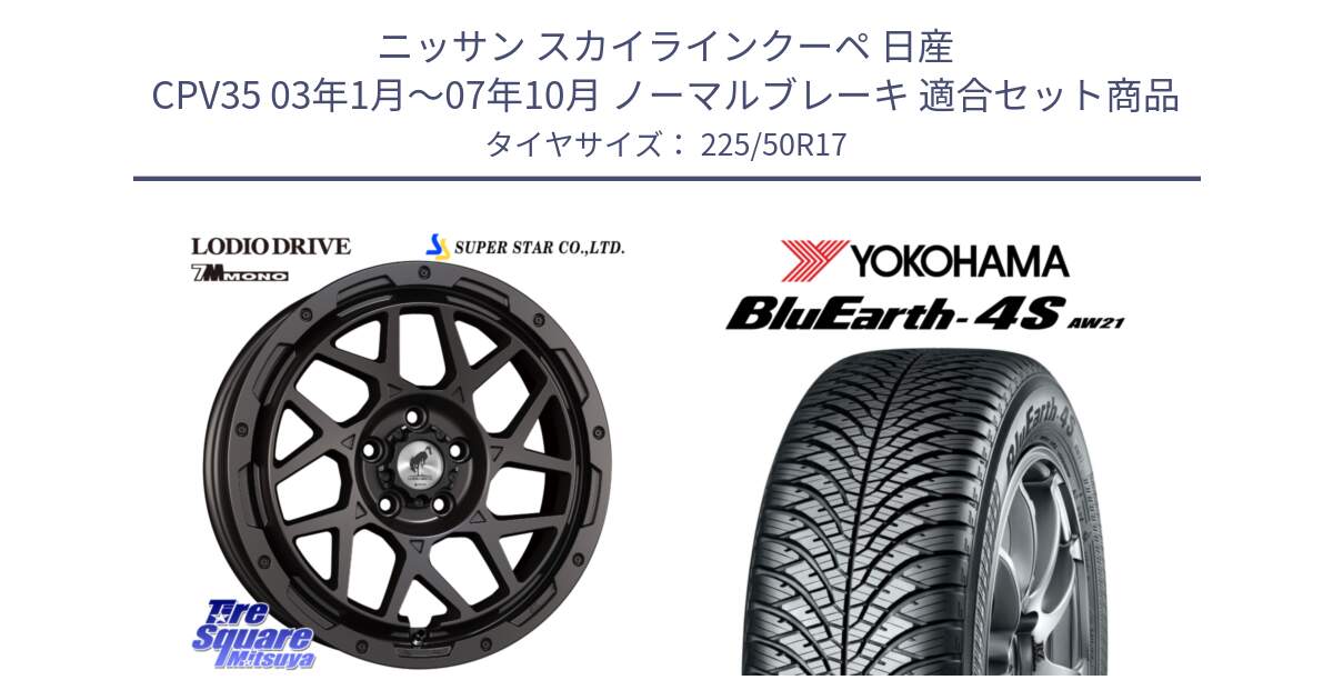 ニッサン スカイラインクーペ 日産 CPV35 03年1月～07年10月 ノーマルブレーキ 用セット商品です。LODIO DRIVE 7M MONO ロディオドライブ ホイール 4本 17インチ と R3325 ヨコハマ BluEarth-4S AW21 オールシーズンタイヤ 225/50R17 の組合せ商品です。