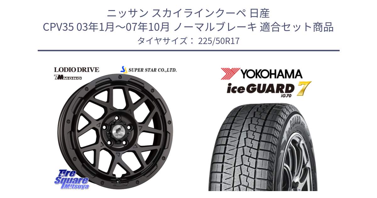 ニッサン スカイラインクーペ 日産 CPV35 03年1月～07年10月 ノーマルブレーキ 用セット商品です。LODIO DRIVE 7M MONO ロディオドライブ ホイール 4本 17インチ と R7128 ice GUARD7 IG70  アイスガード スタッドレス 225/50R17 の組合せ商品です。