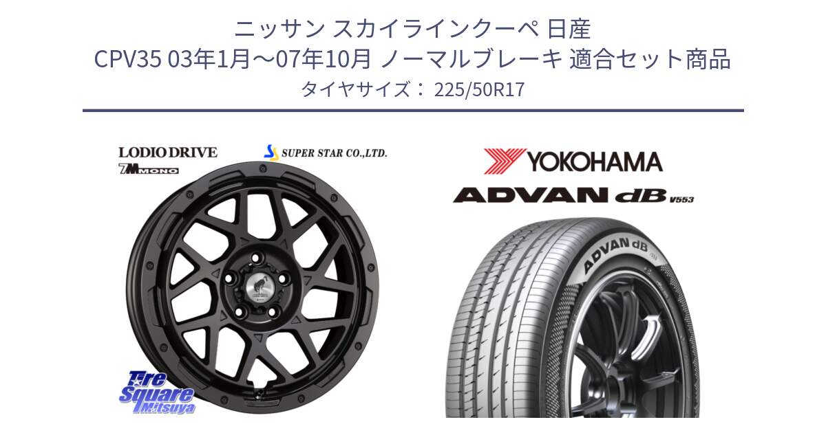 ニッサン スカイラインクーペ 日産 CPV35 03年1月～07年10月 ノーマルブレーキ 用セット商品です。LODIO DRIVE 7M MONO ロディオドライブ ホイール 4本 17インチ と R9085 ヨコハマ ADVAN dB V553 225/50R17 の組合せ商品です。