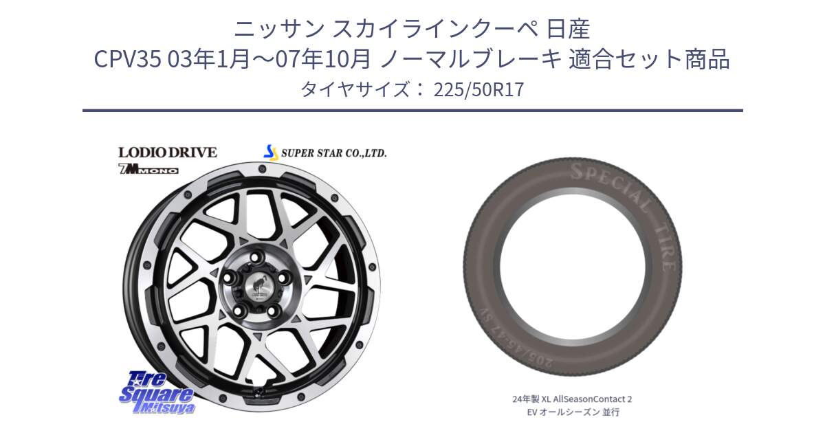 ニッサン スカイラインクーペ 日産 CPV35 03年1月～07年10月 ノーマルブレーキ 用セット商品です。LODIO DRIVE 7M MONO ロディオドライブ ホイール 4本 17インチ と 24年製 XL AllSeasonContact 2 EV オールシーズン 並行 225/50R17 の組合せ商品です。