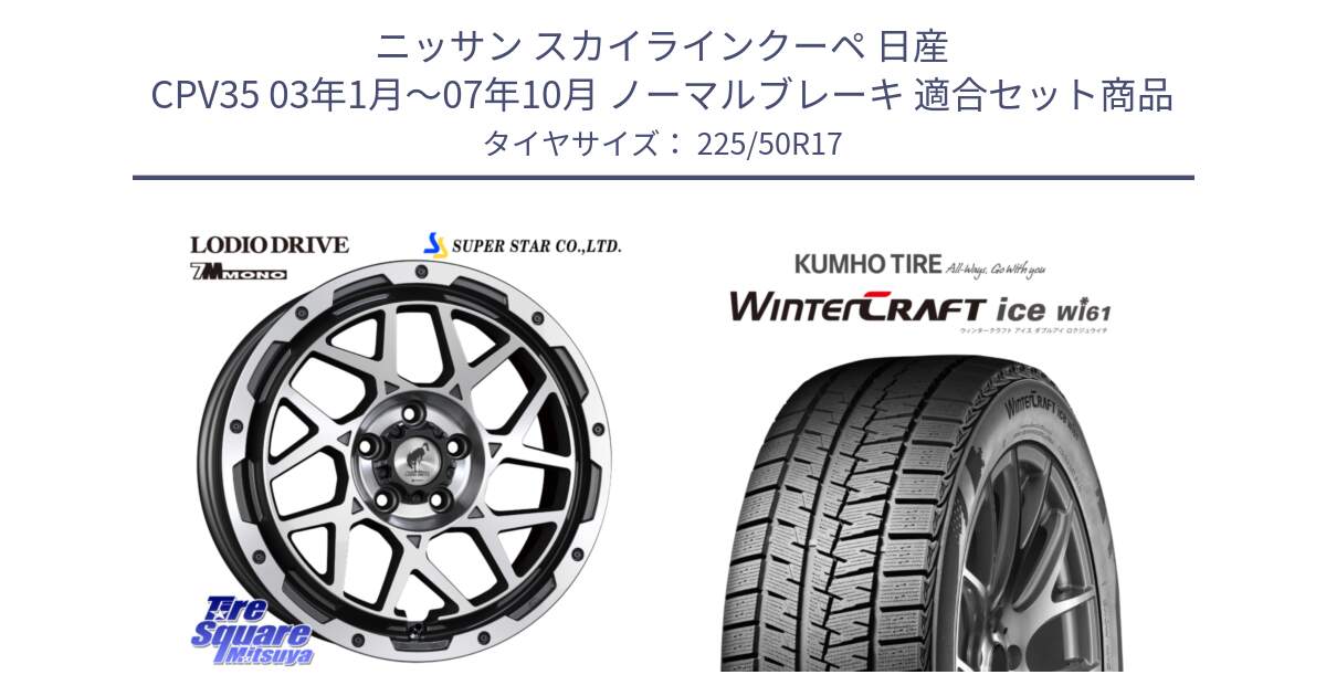 ニッサン スカイラインクーペ 日産 CPV35 03年1月～07年10月 ノーマルブレーキ 用セット商品です。LODIO DRIVE 7M MONO ロディオドライブ ホイール 4本 17インチ と WINTERCRAFT ice Wi61 ウィンタークラフト クムホ倉庫 スタッドレスタイヤ 225/50R17 の組合せ商品です。