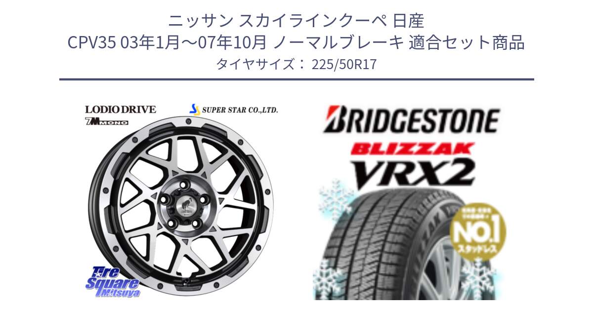 ニッサン スカイラインクーペ 日産 CPV35 03年1月～07年10月 ノーマルブレーキ 用セット商品です。LODIO DRIVE 7M MONO ロディオドライブ ホイール 4本 17インチ と ブリザック VRX2 スタッドレス ● 225/50R17 の組合せ商品です。