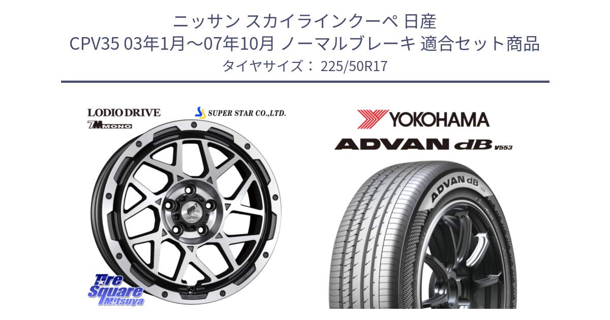 ニッサン スカイラインクーペ 日産 CPV35 03年1月～07年10月 ノーマルブレーキ 用セット商品です。LODIO DRIVE 7M MONO ロディオドライブ ホイール 4本 17インチ と R9085 ヨコハマ ADVAN dB V553 225/50R17 の組合せ商品です。