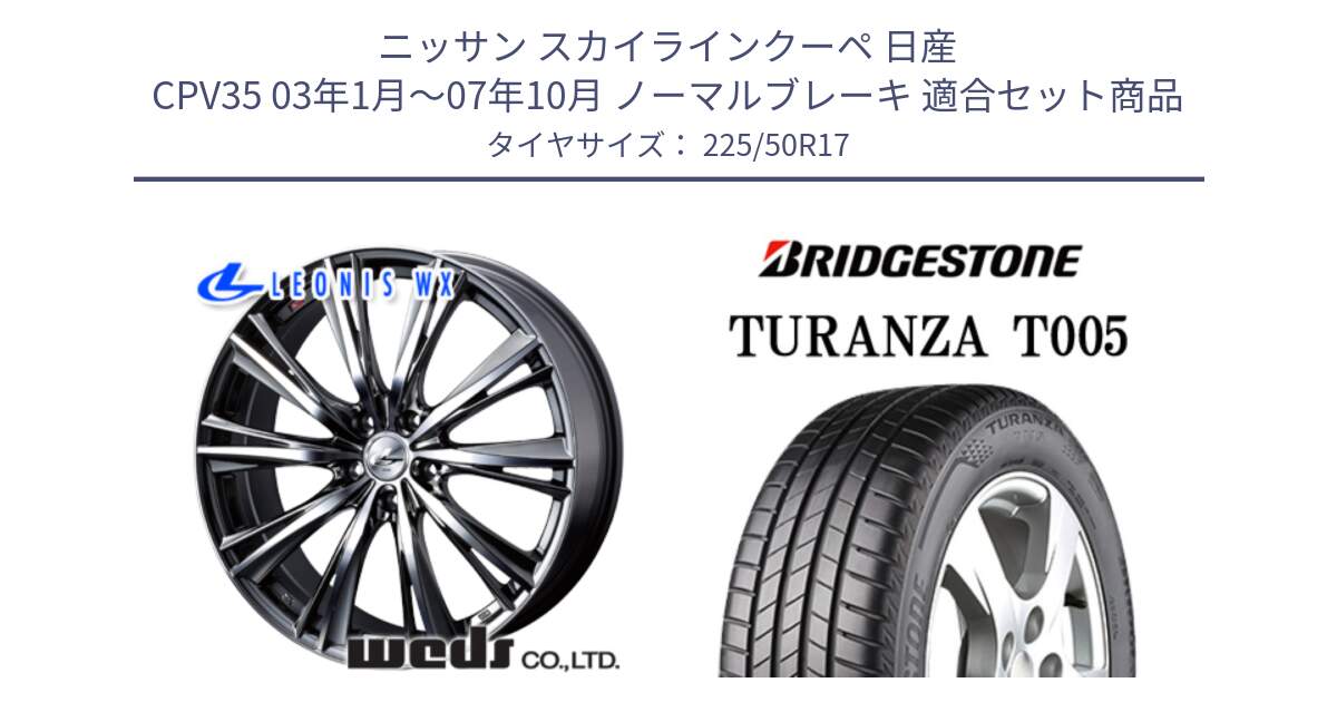 ニッサン スカイラインクーペ 日産 CPV35 03年1月～07年10月 ノーマルブレーキ 用セット商品です。33885 レオニス WX ウェッズ Leonis ホイール 17インチ と 23年製 AO TURANZA T005 アウディ承認 並行 225/50R17 の組合せ商品です。