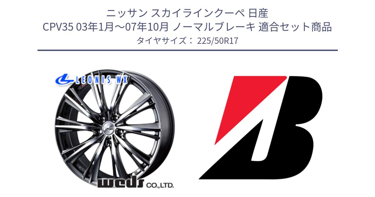 ニッサン スカイラインクーペ 日産 CPV35 03年1月～07年10月 ノーマルブレーキ 用セット商品です。33885 レオニス WX ウェッズ Leonis ホイール 17インチ と 23年製 XL TURANZA 6 ENLITEN 並行 225/50R17 の組合せ商品です。