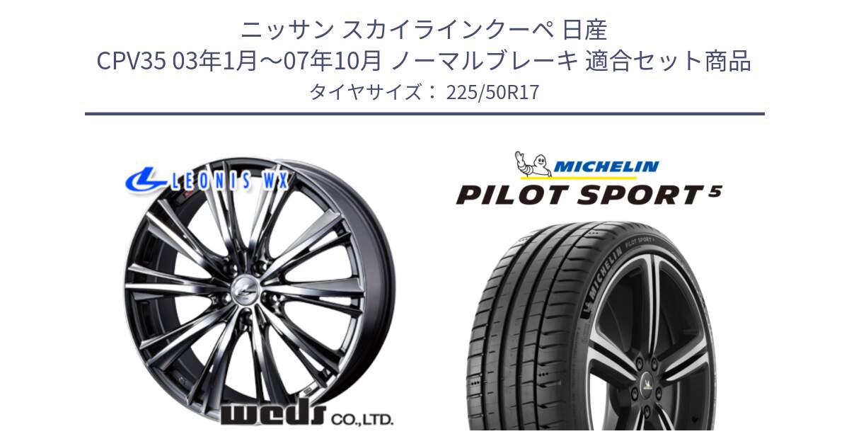 ニッサン スカイラインクーペ 日産 CPV35 03年1月～07年10月 ノーマルブレーキ 用セット商品です。33885 レオニス WX ウェッズ Leonis ホイール 17インチ と 24年製 ヨーロッパ製 XL PILOT SPORT 5 PS5 並行 225/50R17 の組合せ商品です。