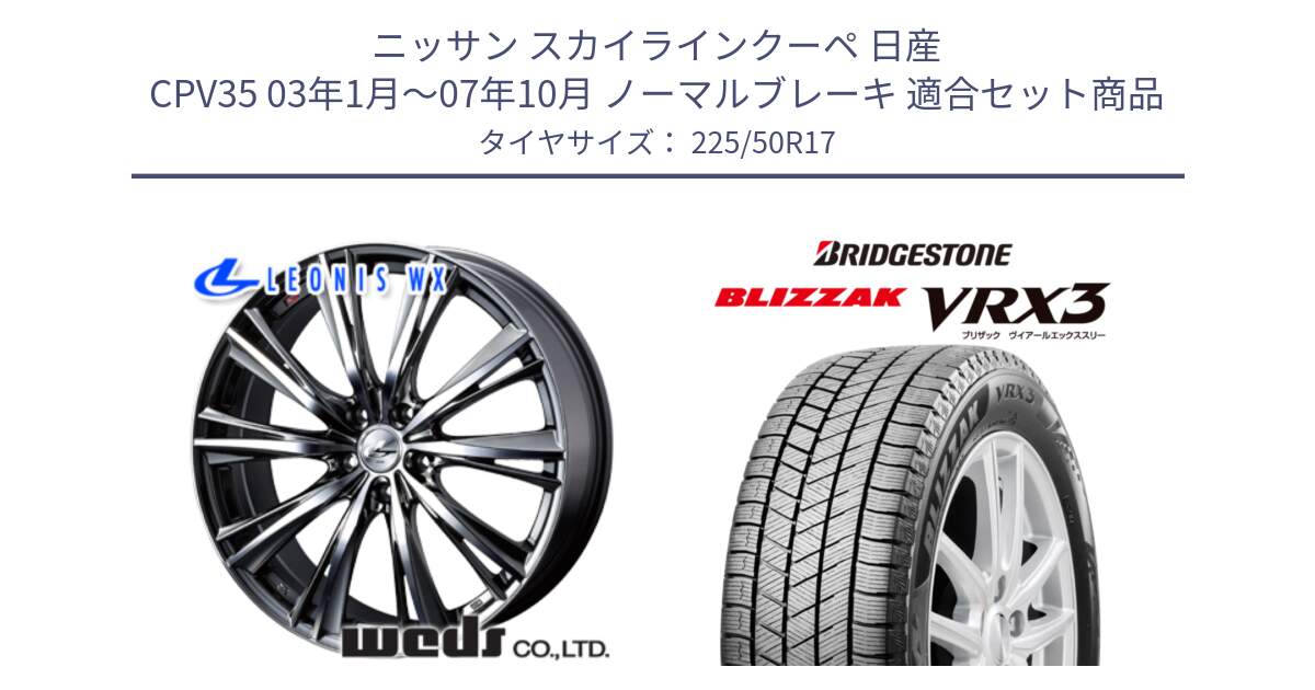 ニッサン スカイラインクーペ 日産 CPV35 03年1月～07年10月 ノーマルブレーキ 用セット商品です。33885 レオニス WX ウェッズ Leonis ホイール 17インチ と ブリザック BLIZZAK VRX3 スタッドレス 225/50R17 の組合せ商品です。