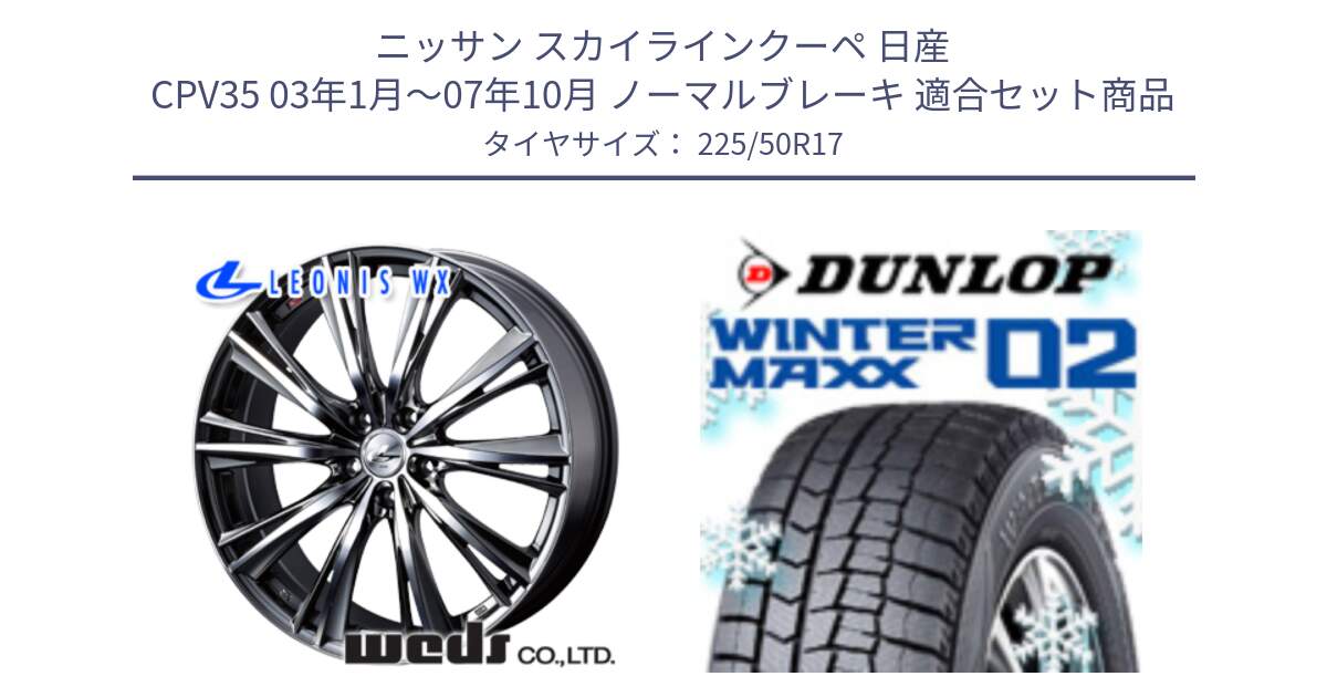 ニッサン スカイラインクーペ 日産 CPV35 03年1月～07年10月 ノーマルブレーキ 用セット商品です。33885 レオニス WX ウェッズ Leonis ホイール 17インチ と ウィンターマックス02 WM02 XL ダンロップ スタッドレス 225/50R17 の組合せ商品です。