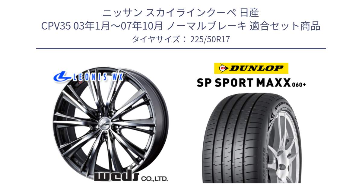 ニッサン スカイラインクーペ 日産 CPV35 03年1月～07年10月 ノーマルブレーキ 用セット商品です。33885 レオニス WX ウェッズ Leonis ホイール 17インチ と ダンロップ SP SPORT MAXX 060+ スポーツマックス  225/50R17 の組合せ商品です。