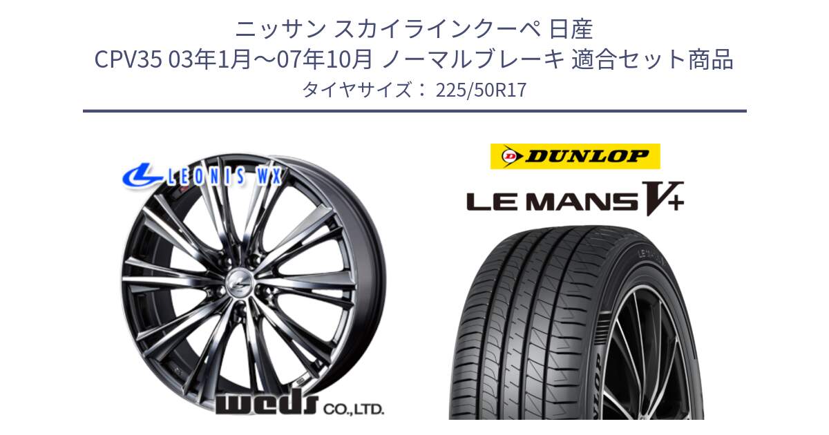 ニッサン スカイラインクーペ 日産 CPV35 03年1月～07年10月 ノーマルブレーキ 用セット商品です。33885 レオニス WX ウェッズ Leonis ホイール 17インチ と ダンロップ LEMANS5+ ルマンV+ 225/50R17 の組合せ商品です。