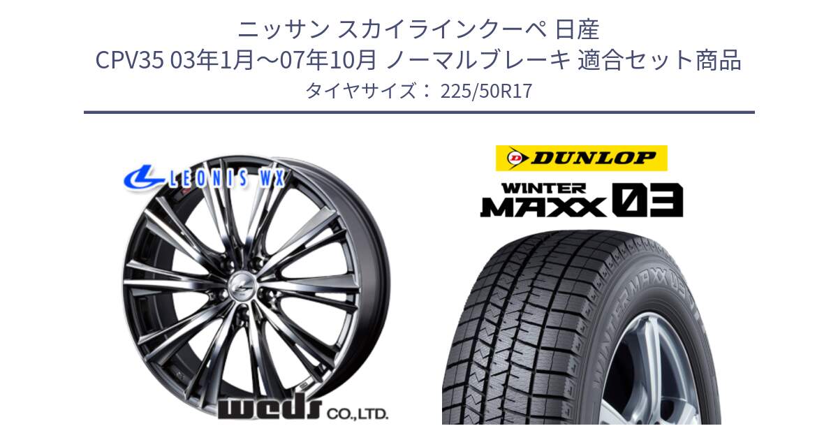 ニッサン スカイラインクーペ 日産 CPV35 03年1月～07年10月 ノーマルブレーキ 用セット商品です。33885 レオニス WX ウェッズ Leonis ホイール 17インチ と ウィンターマックス03 WM03 ダンロップ スタッドレス 225/50R17 の組合せ商品です。