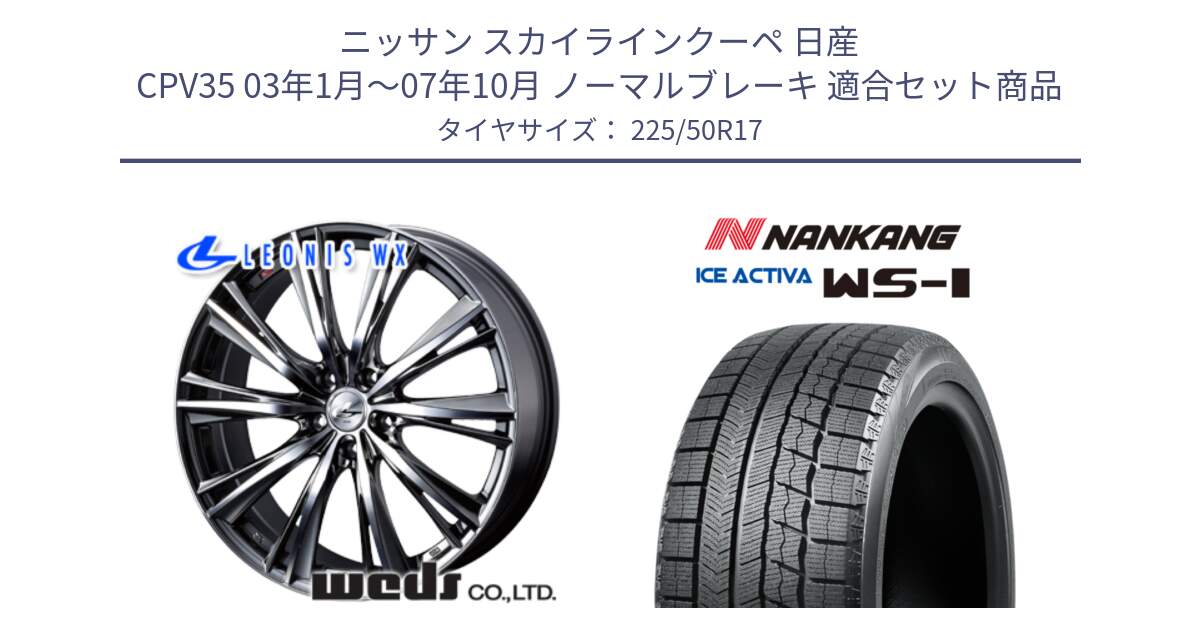 ニッサン スカイラインクーペ 日産 CPV35 03年1月～07年10月 ノーマルブレーキ 用セット商品です。33885 レオニス WX ウェッズ Leonis ホイール 17インチ と WS-1 スタッドレス  2023年製 225/50R17 の組合せ商品です。