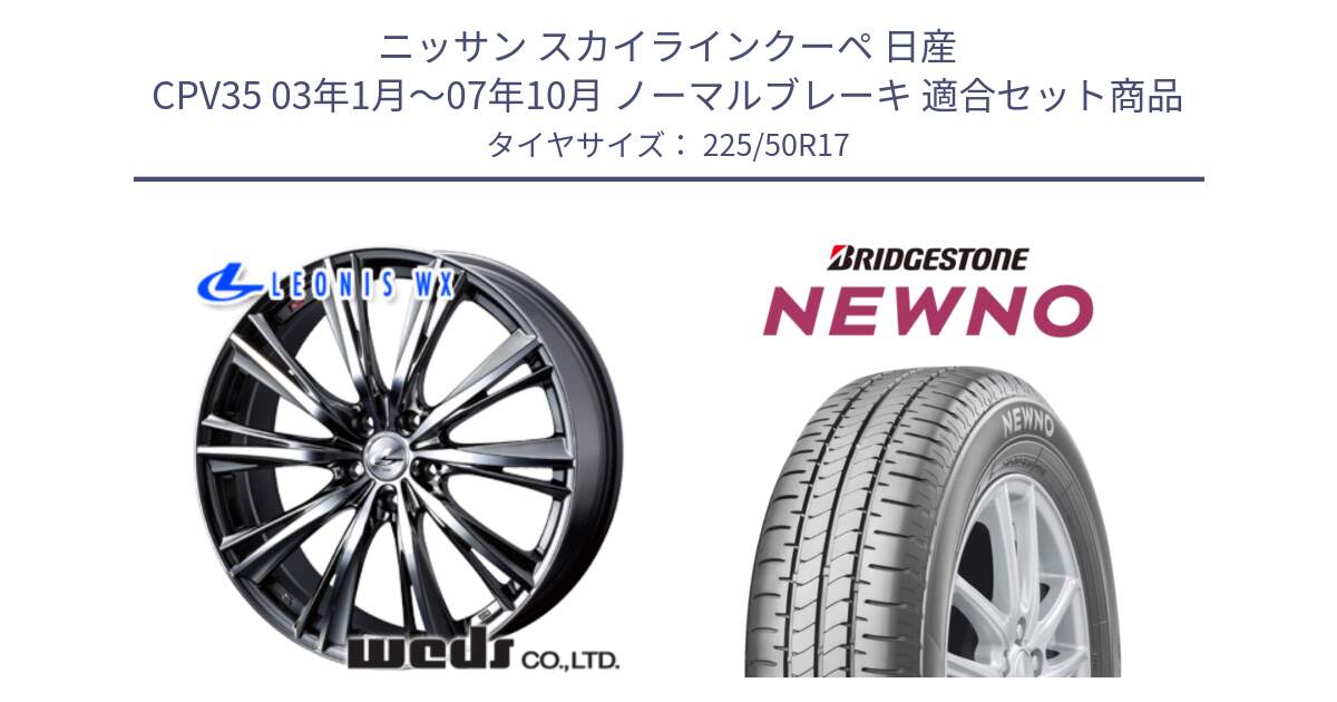 ニッサン スカイラインクーペ 日産 CPV35 03年1月～07年10月 ノーマルブレーキ 用セット商品です。33885 レオニス WX ウェッズ Leonis ホイール 17インチ と NEWNO ニューノ サマータイヤ 225/50R17 の組合せ商品です。