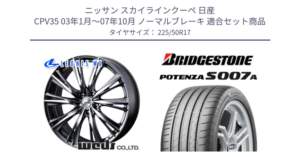 ニッサン スカイラインクーペ 日産 CPV35 03年1月～07年10月 ノーマルブレーキ 用セット商品です。33885 レオニス WX ウェッズ Leonis ホイール 17インチ と POTENZA ポテンザ S007A 【正規品】 サマータイヤ 225/50R17 の組合せ商品です。