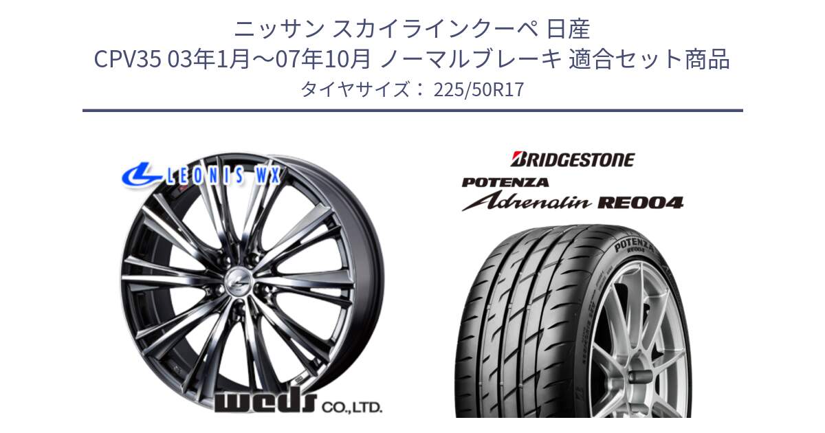 ニッサン スカイラインクーペ 日産 CPV35 03年1月～07年10月 ノーマルブレーキ 用セット商品です。33885 レオニス WX ウェッズ Leonis ホイール 17インチ と ポテンザ アドレナリン RE004 【国内正規品】サマータイヤ 225/50R17 の組合せ商品です。