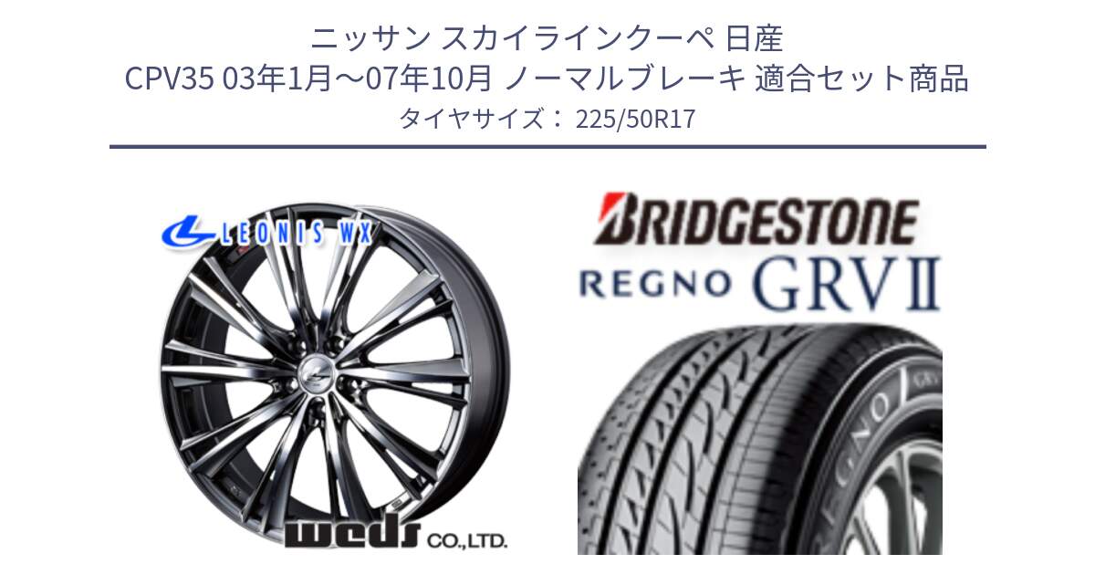 ニッサン スカイラインクーペ 日産 CPV35 03年1月～07年10月 ノーマルブレーキ 用セット商品です。33885 レオニス WX ウェッズ Leonis ホイール 17インチ と REGNO レグノ GRV2 GRV-2サマータイヤ 225/50R17 の組合せ商品です。