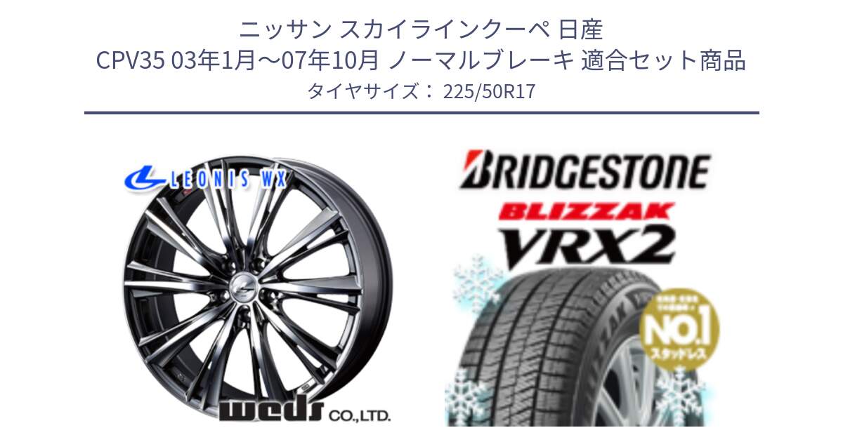 ニッサン スカイラインクーペ 日産 CPV35 03年1月～07年10月 ノーマルブレーキ 用セット商品です。33885 レオニス WX ウェッズ Leonis ホイール 17インチ と ブリザック VRX2 スタッドレス ● 225/50R17 の組合せ商品です。