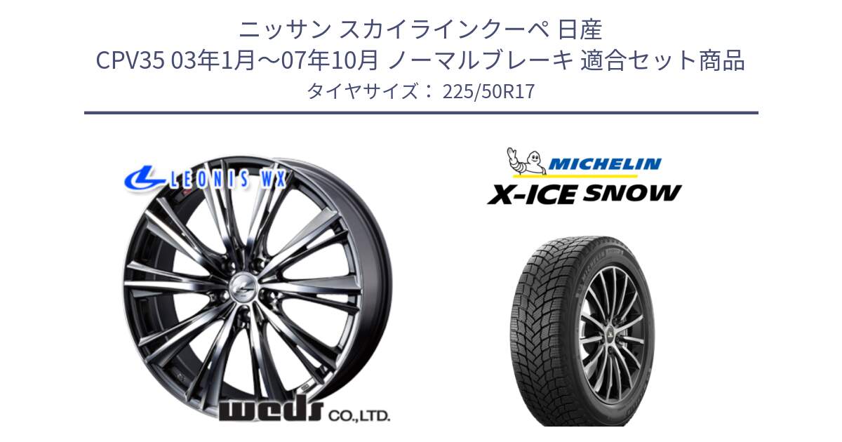 ニッサン スカイラインクーペ 日産 CPV35 03年1月～07年10月 ノーマルブレーキ 用セット商品です。33885 レオニス WX ウェッズ Leonis ホイール 17インチ と X-ICE SNOW エックスアイススノー XICE SNOW 2024年製 スタッドレス 正規品 225/50R17 の組合せ商品です。