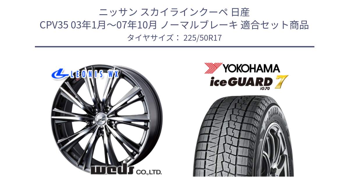 ニッサン スカイラインクーペ 日産 CPV35 03年1月～07年10月 ノーマルブレーキ 用セット商品です。33885 レオニス WX ウェッズ Leonis ホイール 17インチ と R7128 ice GUARD7 IG70  アイスガード スタッドレス 225/50R17 の組合せ商品です。