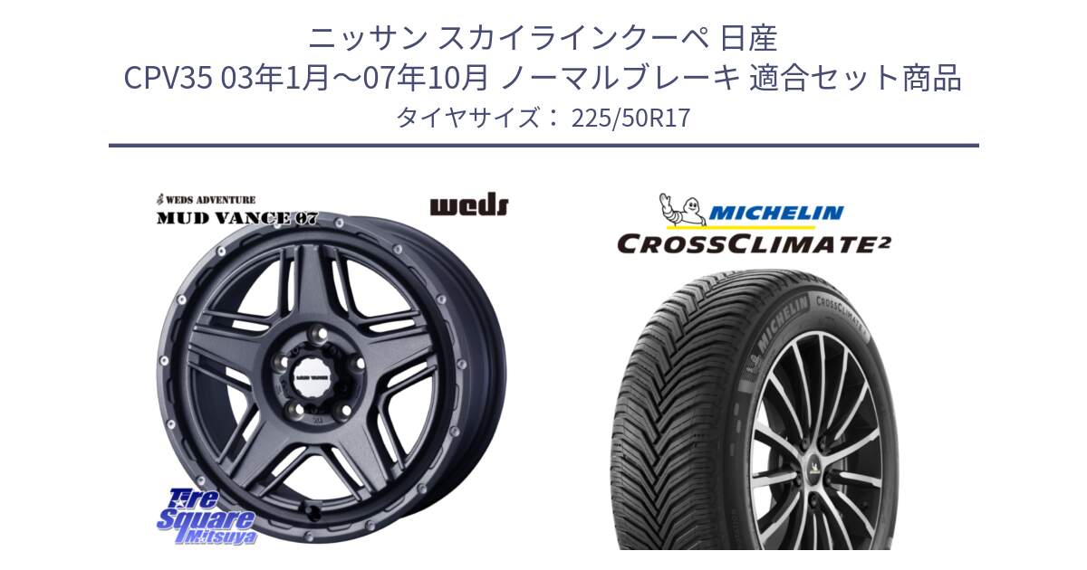 ニッサン スカイラインクーペ 日産 CPV35 03年1月～07年10月 ノーマルブレーキ 用セット商品です。40549 マッドヴァンス MUD VANCE 07 17インチ と CROSSCLIMATE2 クロスクライメイト2 オールシーズンタイヤ 98Y XL 正規 225/50R17 の組合せ商品です。