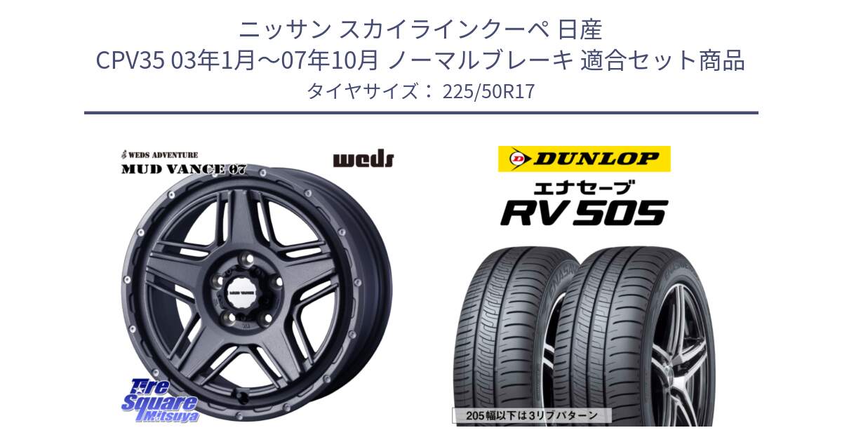 ニッサン スカイラインクーペ 日産 CPV35 03年1月～07年10月 ノーマルブレーキ 用セット商品です。40549 マッドヴァンス MUD VANCE 07 17インチ と ダンロップ エナセーブ RV 505 ミニバン サマータイヤ 225/50R17 の組合せ商品です。