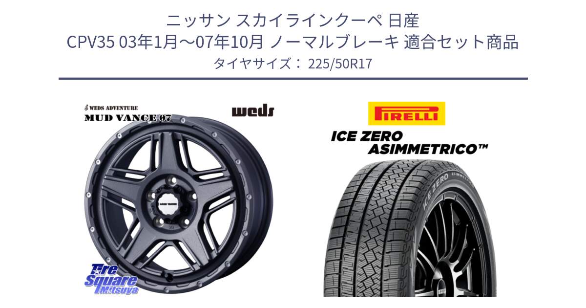 ニッサン スカイラインクーペ 日産 CPV35 03年1月～07年10月 ノーマルブレーキ 用セット商品です。40549 マッドヴァンス MUD VANCE 07 17インチ と ICE ZERO ASIMMETRICO 98H XL スタッドレス 225/50R17 の組合せ商品です。