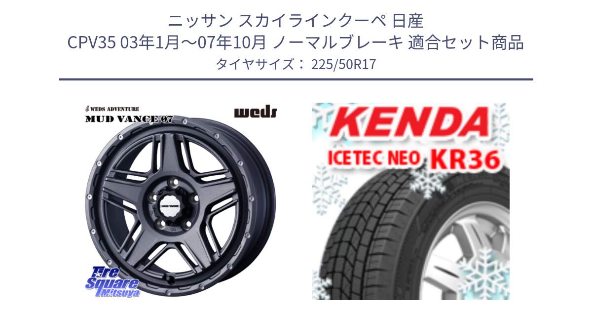 ニッサン スカイラインクーペ 日産 CPV35 03年1月～07年10月 ノーマルブレーキ 用セット商品です。40549 マッドヴァンス MUD VANCE 07 17インチ と ケンダ KR36 ICETEC NEO アイステックネオ 2024年製 スタッドレスタイヤ 225/50R17 の組合せ商品です。