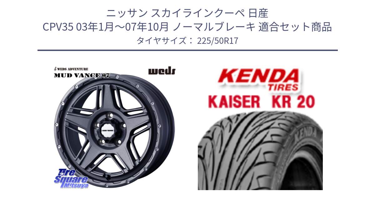 ニッサン スカイラインクーペ 日産 CPV35 03年1月～07年10月 ノーマルブレーキ 用セット商品です。40549 マッドヴァンス MUD VANCE 07 17インチ と ケンダ カイザー KR20 サマータイヤ 225/50R17 の組合せ商品です。