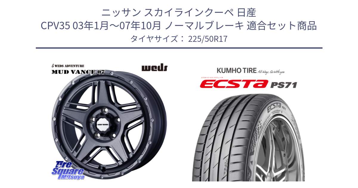 ニッサン スカイラインクーペ 日産 CPV35 03年1月～07年10月 ノーマルブレーキ 用セット商品です。40549 マッドヴァンス MUD VANCE 07 17インチ と ECSTA PS71 エクスタ サマータイヤ 225/50R17 の組合せ商品です。