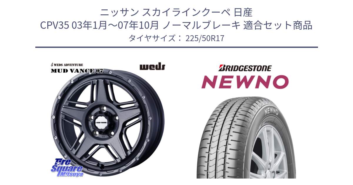 ニッサン スカイラインクーペ 日産 CPV35 03年1月～07年10月 ノーマルブレーキ 用セット商品です。40549 マッドヴァンス MUD VANCE 07 17インチ と NEWNO ニューノ サマータイヤ 225/50R17 の組合せ商品です。