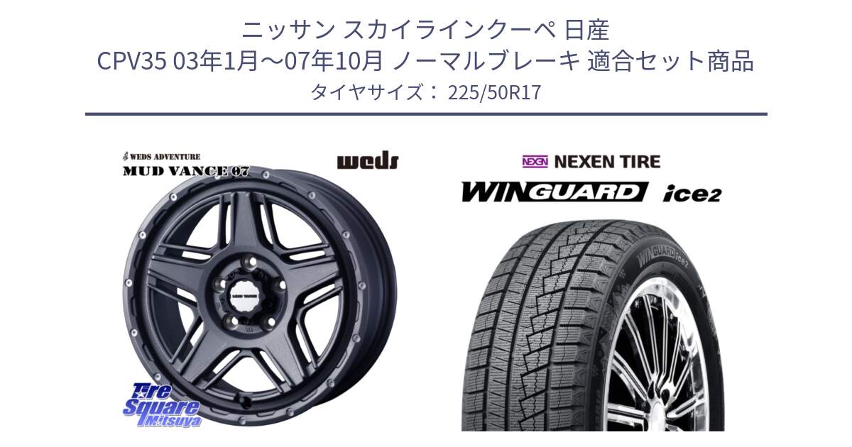 ニッサン スカイラインクーペ 日産 CPV35 03年1月～07年10月 ノーマルブレーキ 用セット商品です。40549 マッドヴァンス MUD VANCE 07 17インチ と WINGUARD ice2 スタッドレス  2024年製 225/50R17 の組合せ商品です。